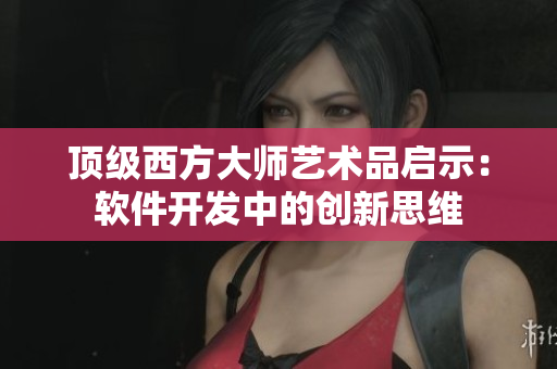 顶级西方大师艺术品启示：软件开发中的创新思维