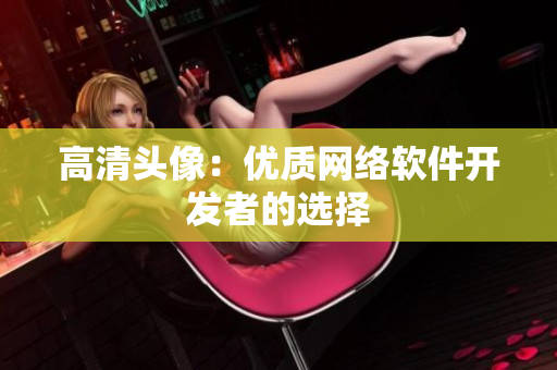 高清头像：优质网络软件开发者的选择