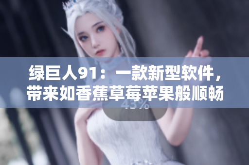 绿巨人91：一款新型软件，带来如香蕉草莓苹果般顺畅的操作体验
