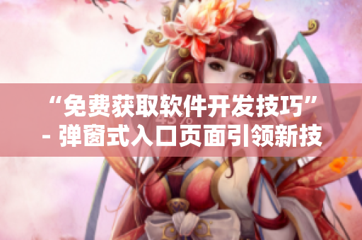 “免费获取软件开发技巧” - 弹窗式入口页面引领新技术时代