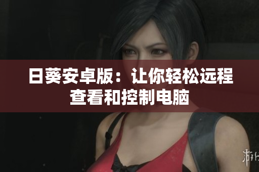 日葵安卓版：让你轻松远程查看和控制电脑