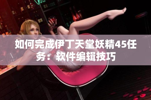 如何完成伊丁天堂妖精45任务：软件编辑技巧
