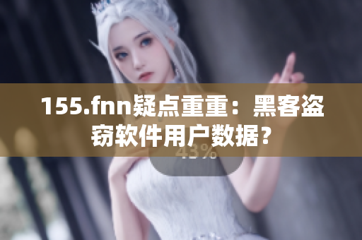 155.fnn疑点重重：黑客盗窃软件用户数据？