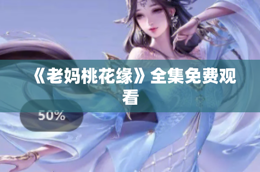 《老妈桃花缘》全集免费观看