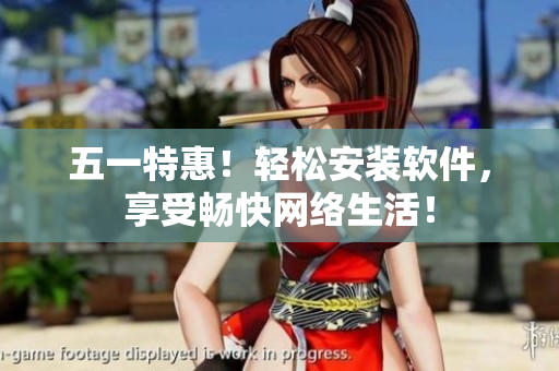 五一特惠！轻松安装软件，享受畅快网络生活！