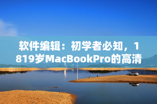 软件编辑：初学者必知，1819岁MacBookPro的高清屏幕解析度