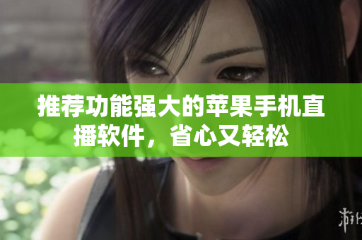 推荐功能强大的苹果手机直播软件，省心又轻松