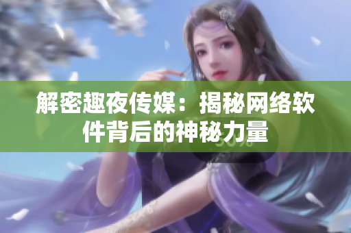 解密趣夜传媒：揭秘网络软件背后的神秘力量