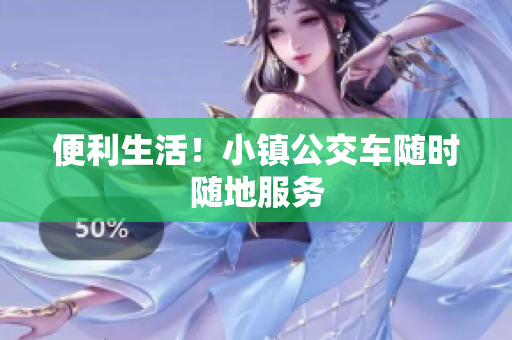 便利生活！小镇公交车随时随地服务