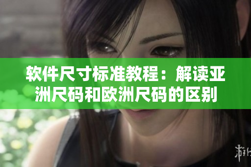 软件尺寸标准教程：解读亚洲尺码和欧洲尺码的区别