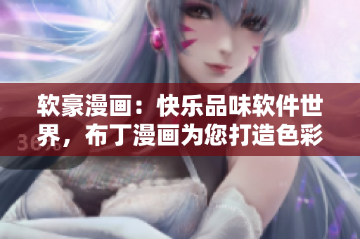 软豪漫画：快乐品味软件世界，布丁漫画为您打造色彩斑斓的视觉盛宴！