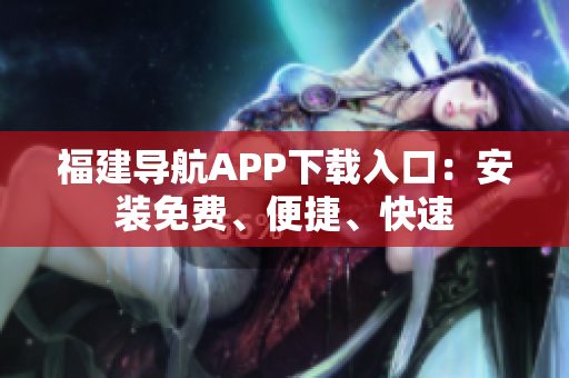 福建导航APP下载入口：安装免费、便捷、快速