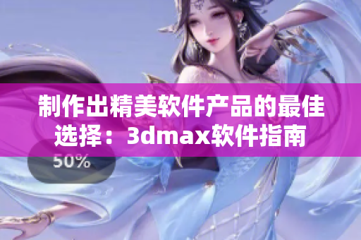 制作出精美软件产品的最佳选择：3dmax软件指南