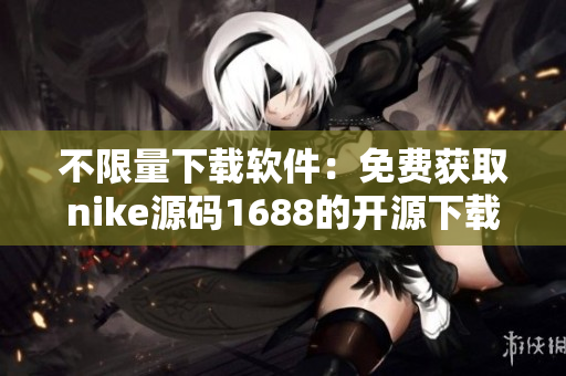 不限量下载软件：免费获取nike源码1688的开源下载资源