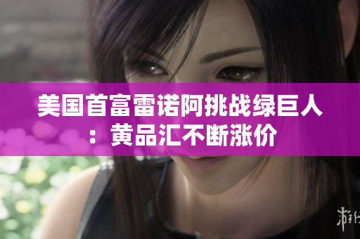 美国首富雷诺阿挑战绿巨人：黄品汇不断涨价