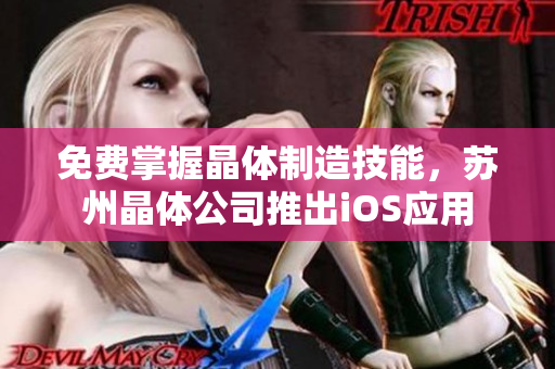 免费掌握晶体制造技能，苏州晶体公司推出iOS应用