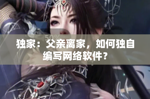 独家：父亲离家，如何独自编写网络软件？
