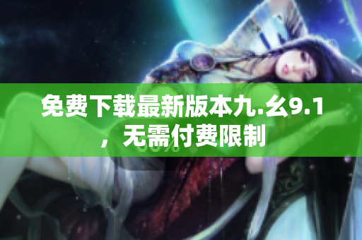 免费下载最新版本九.幺9.1，无需付费限制