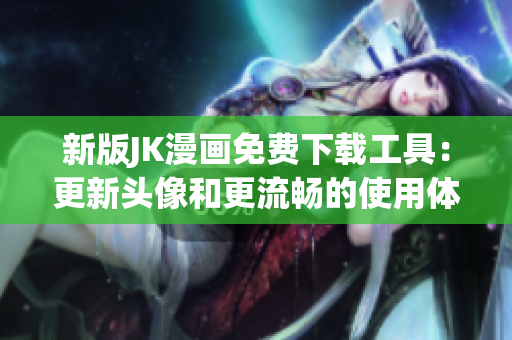 新版JK漫画免费下载工具：更新头像和更流畅的使用体验