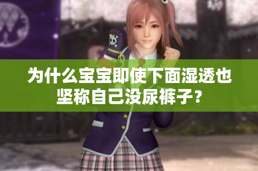 为什么宝宝即使下面湿透也坚称自己没尿裤子？