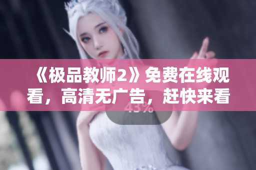 《极品教师2》免费在线观看，高清无广告，赶快来看！