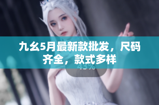 九幺5月最新款批发，尺码齐全，款式多样