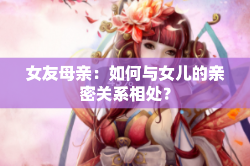 女友母亲：如何与女儿的亲密关系相处？