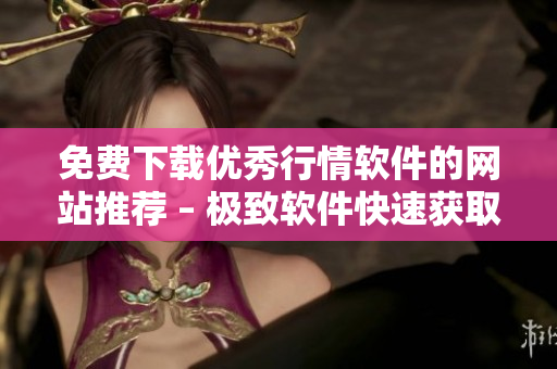 免费下载优秀行情软件的网站推荐 – 极致软件快速获取!