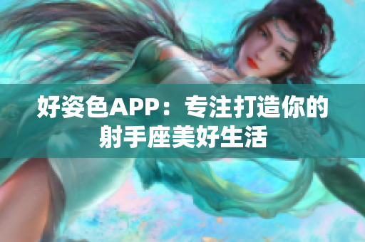 好姿色APP：专注打造你的射手座美好生活