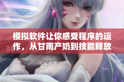 模拟软件让你感受程序的运作，从甘雨产奶到技能释放，一步不漏！