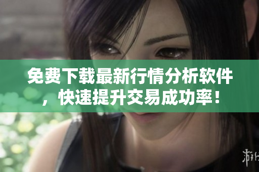 免费下载最新行情分析软件，快速提升交易成功率！