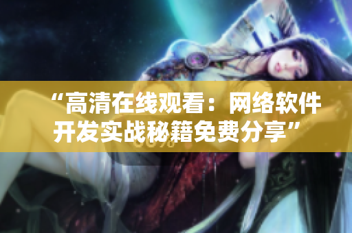 “高清在线观看：网络软件开发实战秘籍免费分享”
