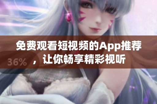 免费观看短视频的App推荐，让你畅享精彩视听