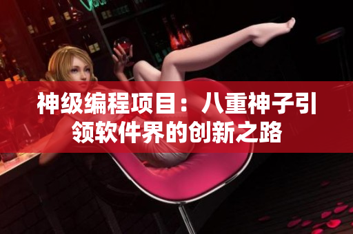 神级编程项目：八重神子引领软件界的创新之路