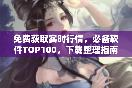 免费获取实时行情，必备软件TOP100，下载整理指南