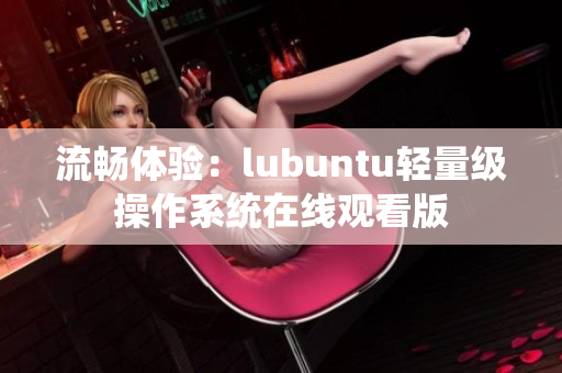 流畅体验：lubuntu轻量级操作系统在线观看版