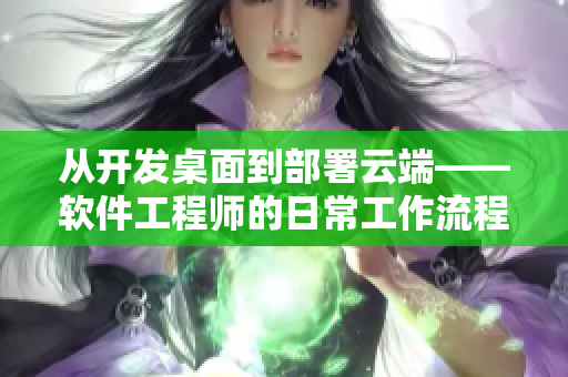 从开发桌面到部署云端——软件工程师的日常工作流程
