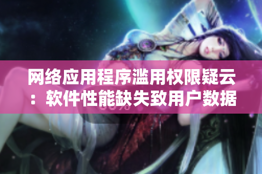 网络应用程序滥用权限疑云：软件性能缺失致用户数据泄露