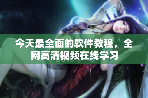 今天最全面的软件教程，全网高清视频在线学习