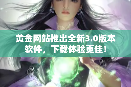 黄金网站推出全新3.0版本软件，下载体验更佳！