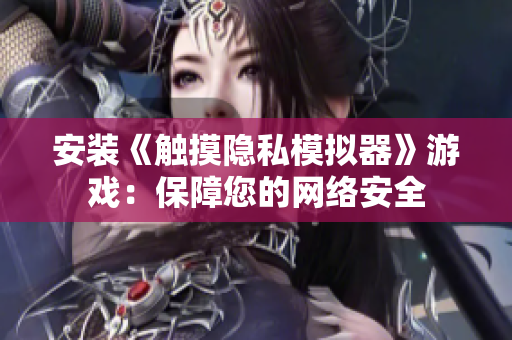 安装《触摸隐私模拟器》游戏：保障您的网络安全