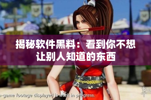 揭秘软件黑料：看到你不想让别人知道的东西