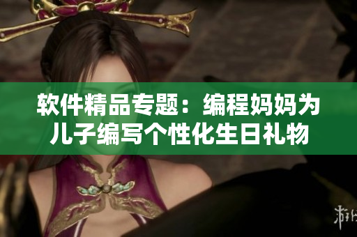 软件精品专题：编程妈妈为儿子编写个性化生日礼物