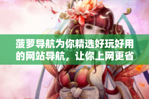 菠萝导航为你精选好玩好用的网站导航，让你上网更省时间