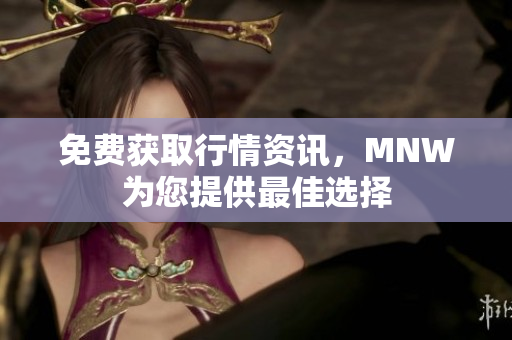 免费获取行情资讯，MNW为您提供最佳选择