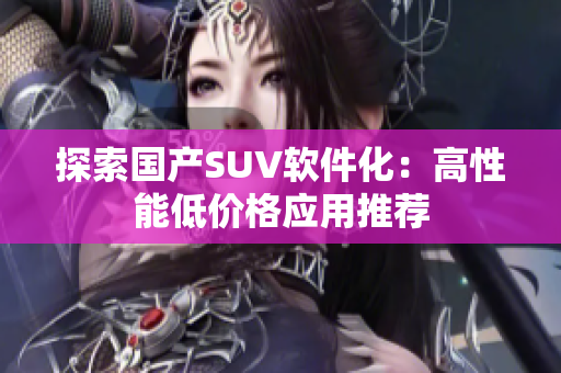 探索国产SUV软件化：高性能低价格应用推荐