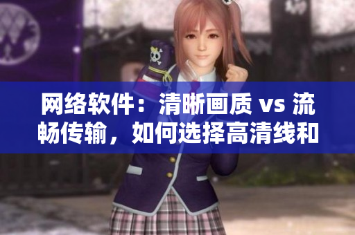 网络软件：清晰画质 vs 流畅传输，如何选择高清线和视频线？