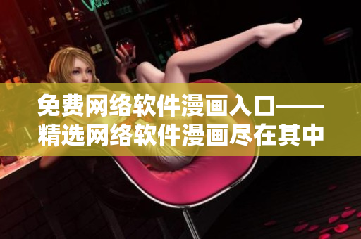免费网络软件漫画入口——精选网络软件漫画尽在其中