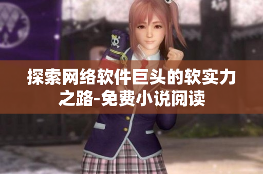 探索网络软件巨头的软实力之路-免费小说阅读