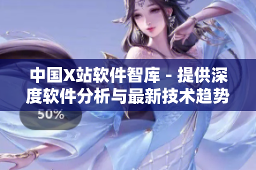 中国X站软件智库 - 提供深度软件分析与最新技术趋势